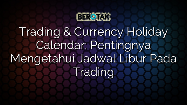 Trading & Currency Holiday Calendar: Pentingnya Mengetahui Jadwal Libur Pada Trading