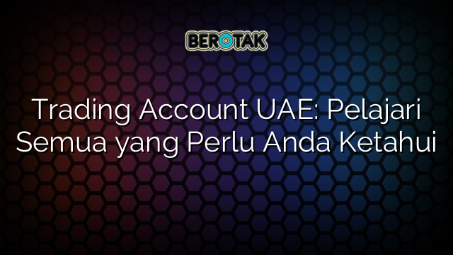 Trading Account UAE: Pelajari Semua yang Perlu Anda Ketahui