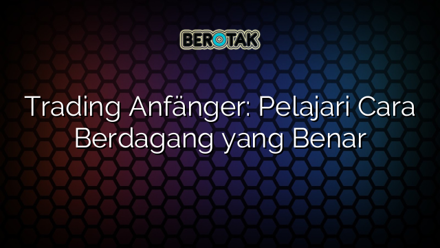 Trading Anfänger: Pelajari Cara Berdagang yang Benar