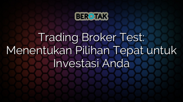 Trading Broker Test: Menentukan Pilihan Tepat untuk Investasi Anda