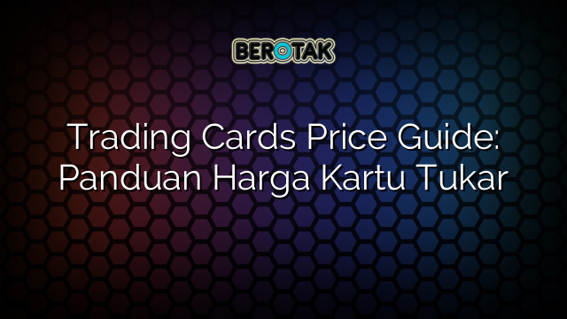 Trading Cards Price Guide: Panduan Harga Kartu Tukar