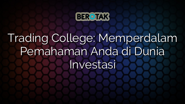 Trading College: Memperdalam Pemahaman Anda di Dunia Investasi