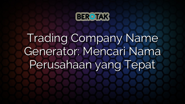 Trading Company Name Generator: Mencari Nama Perusahaan yang Tepat