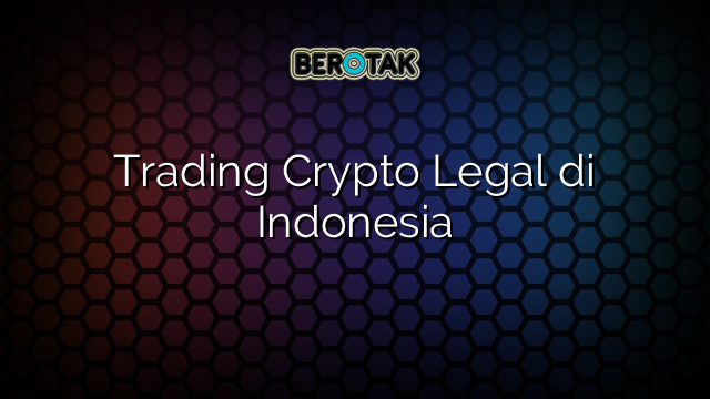 Trading Crypto Legal di Indonesia