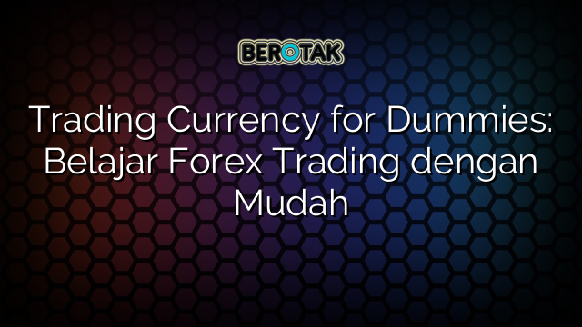 Trading Currency for Dummies: Belajar Forex Trading dengan Mudah