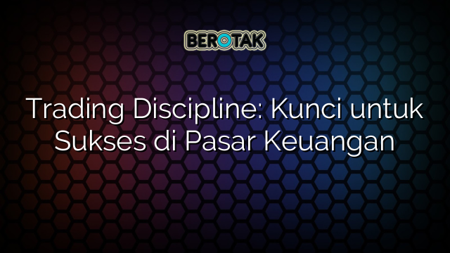 Trading Discipline: Kunci untuk Sukses di Pasar Keuangan