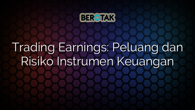 Trading Earnings: Peluang dan Risiko Instrumen Keuangan