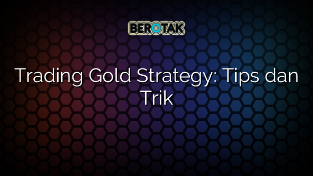 Trading Gold Strategy: Tips dan Trik