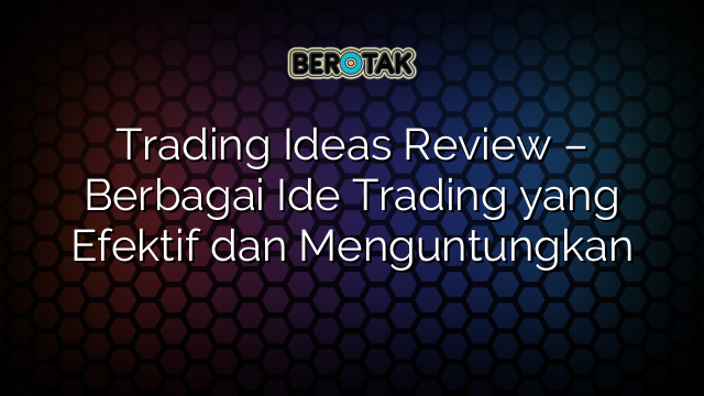 Trading Ideas Review – Berbagai Ide Trading yang Efektif dan Menguntungkan