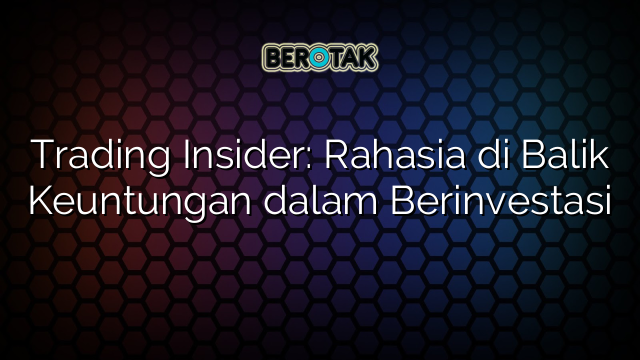 Trading Insider Rahasia Di Balik Keuntungan Dalam Berinvestasi