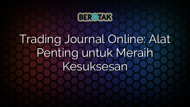 Trading Journal Online: Alat Penting untuk Meraih Kesuksesan