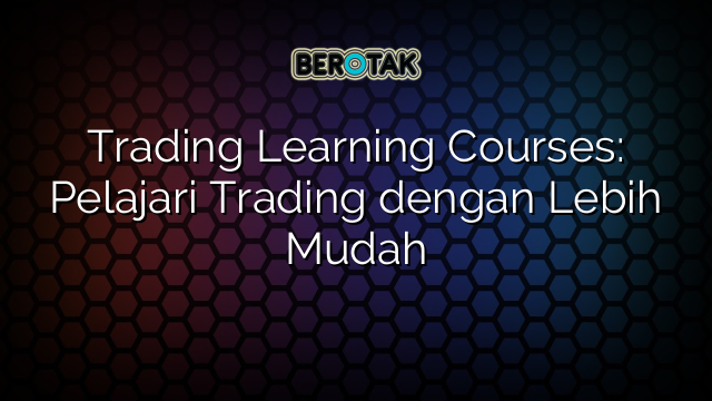 Trading Learning Courses: Pelajari Trading dengan Lebih Mudah