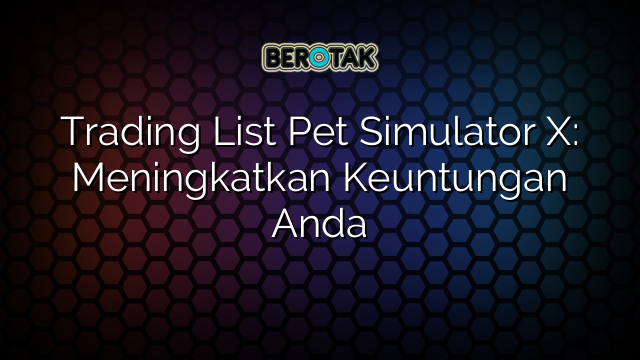 Trading List Pet Simulator X: Meningkatkan Keuntungan Anda