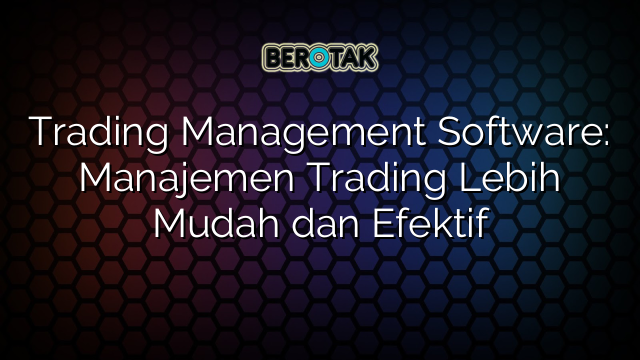 √ Trading Management Software: Manajemen Trading Lebih Mudah Dan Efektif