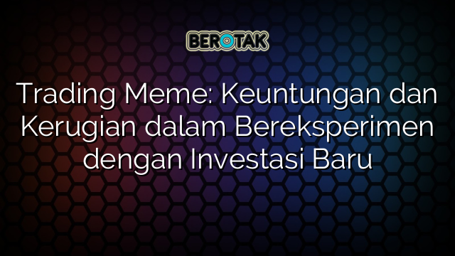 Trading Meme: Keuntungan dan Kerugian dalam Bereksperimen dengan Investasi Baru