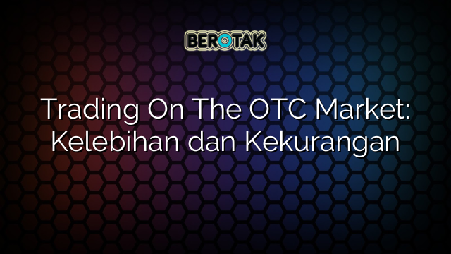 Trading On The OTC Market: Kelebihan dan Kekurangan