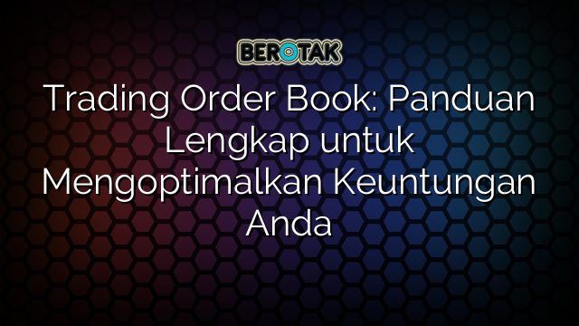 Trading Order Book: Panduan Lengkap untuk Mengoptimalkan Keuntungan Anda