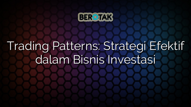 √ Trading Patterns: Strategi Efektif Dalam Bisnis Investasi