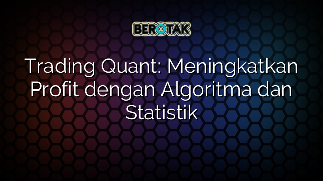 Trading Quant: Meningkatkan Profit dengan Algoritma dan Statistik