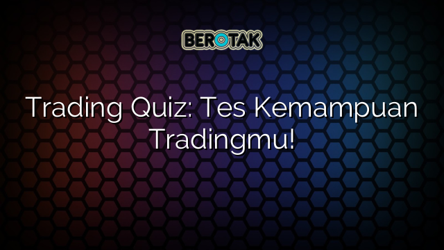 Trading Quiz: Tes Kemampuan Tradingmu!