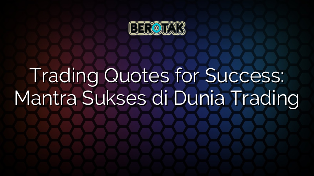 Trading Quotes for Success: Mantra Sukses di Dunia Trading