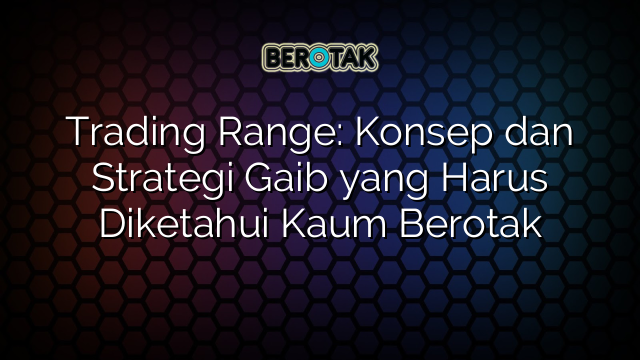 Trading Range: Konsep dan Strategi Gaib yang Harus Diketahui Kaum Berotak