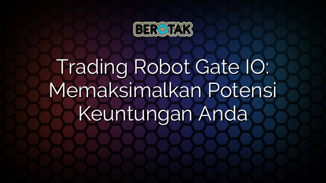 Trading Robot Gate IO: Memaksimalkan Potensi Keuntungan Anda