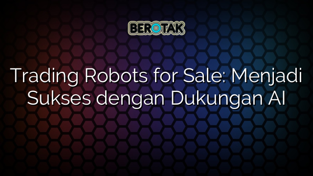 Trading Robots for Sale: Menjadi Sukses dengan Dukungan AI