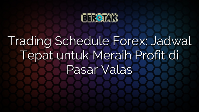 Trading Schedule Forex: Jadwal Tepat untuk Meraih Profit di Pasar Valas