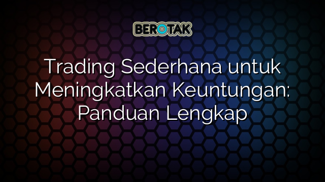 Trading Sederhana untuk Meningkatkan Keuntungan: Panduan Lengkap