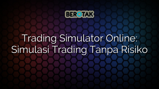 Trading Simulator Online: Simulasi Trading Tanpa Risiko