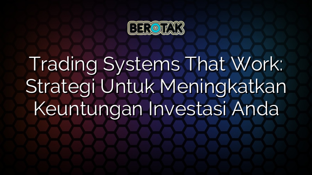 Trading Systems That Work: Strategi Untuk Meningkatkan Keuntungan Investasi Anda