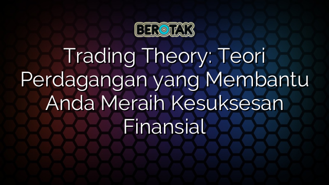 Trading Theory: Teori Perdagangan yang Membantu Anda Meraih Kesuksesan Finansial