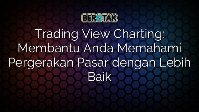 Trading View Charting: Membantu Anda Memahami Pergerakan Pasar dengan Lebih Baik