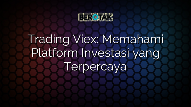 √ Trading Viex: Memahami Platform Investasi Yang Terpercaya