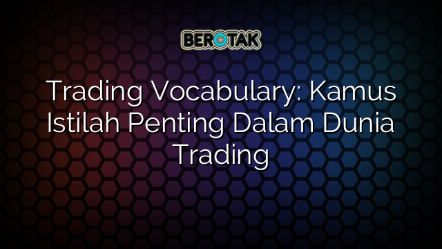 Trading Vocabulary: Kamus Istilah Penting Dalam Dunia Trading