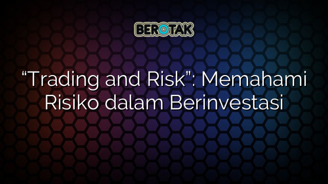 “Trading and Risk”: Memahami Risiko dalam Berinvestasi