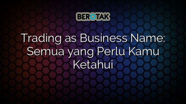 Trading as Business Name: Semua yang Perlu Kamu Ketahui