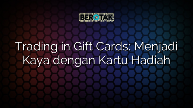 Trading in Gift Cards: Menjadi Kaya dengan Kartu Hadiah