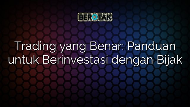 √ Trading Yang Benar: Panduan Untuk Berinvestasi Dengan Bijak