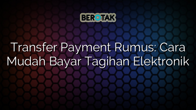 Transfer Payment Rumus: Cara Mudah Bayar Tagihan Elektronik