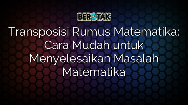 Transposisi Rumus Matematika: Cara Mudah untuk Menyelesaikan Masalah Matematika