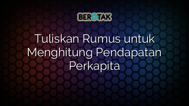 Tuliskan Rumus untuk Menghitung Pendapatan Perkapita