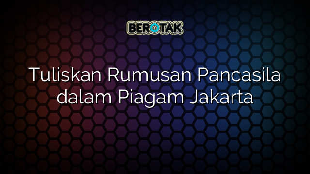 Tuliskan Rumusan Pancasila dalam Piagam Jakarta