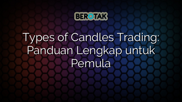 Types of Candles Trading: Panduan Lengkap untuk Pemula