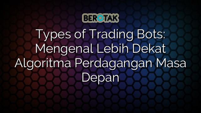 Types of Trading Bots: Mengenal Lebih Dekat Algoritma Perdagangan Masa Depan