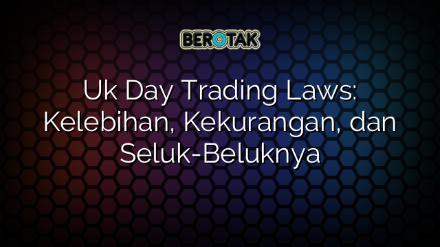 Uk Day Trading Laws: Kelebihan, Kekurangan, dan Seluk-Beluknya