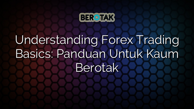 Understanding Forex Trading Basics: Panduan Untuk Kaum Berotak