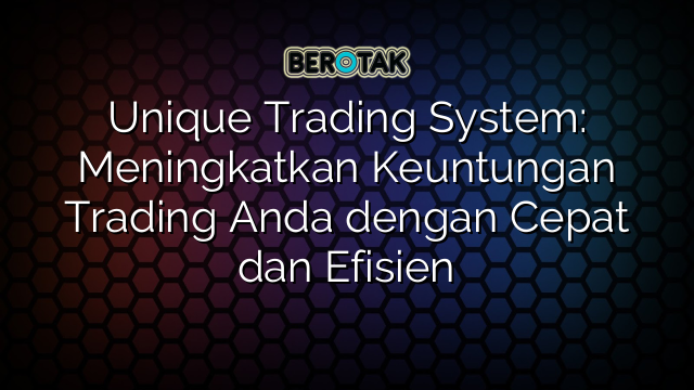 Unique Trading System: Meningkatkan Keuntungan Trading Anda dengan Cepat dan Efisien