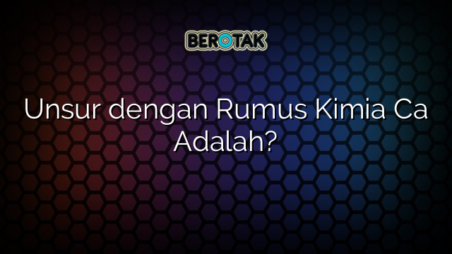 Unsur dengan Rumus Kimia Ca Adalah?